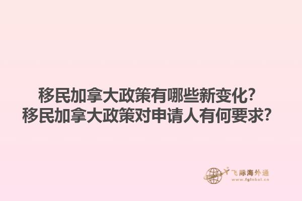 移民加拿大政策有哪些新變化？移民加拿大政策對申請人有何要求？