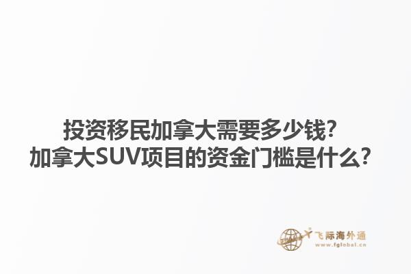 投資移民加拿大需要多少錢？加拿大SUV項目的資金門檻是什么？