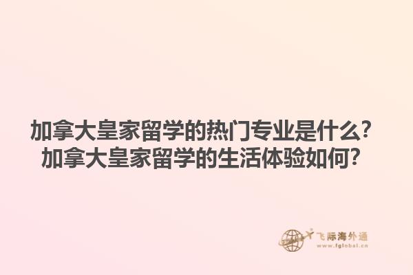 加拿大皇家留學(xué)的熱門專業(yè)是什么？加拿大皇家留學(xué)的生活體驗(yàn)如何？