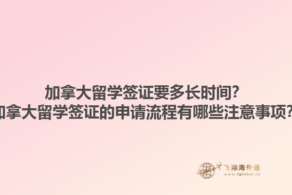 加拿大留學(xué)簽證要多長時(shí)間？加拿大留學(xué)簽證的申請流程有哪些注意事項(xiàng)？