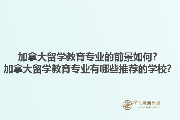加拿大留學(xué)教育專業(yè)的前景如何？加拿大留學(xué)教育專業(yè)有哪些推薦的學(xué)校？