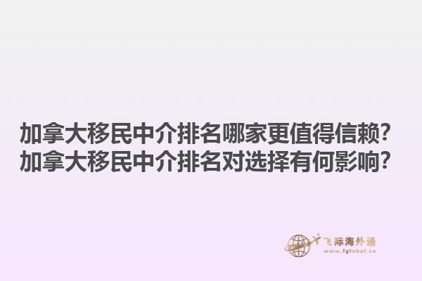 加拿大移民中介排名哪家更值得信賴？加拿大移民中介排名對選擇有何影響？