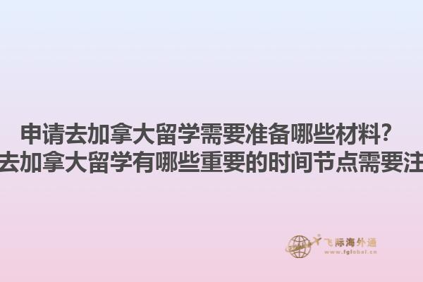 申請去加拿大留學(xué)需要準(zhǔn)備哪些材料？申請去加拿大留學(xué)有哪些重要的時(shí)間節(jié)點(diǎn)需要注意？
