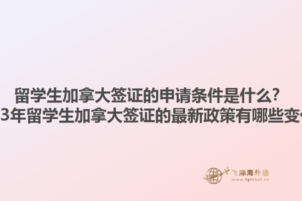 留學(xué)生加拿大簽證的申請條件是什么？2023年留學(xué)生加拿大簽證的最新政策有哪些變化？