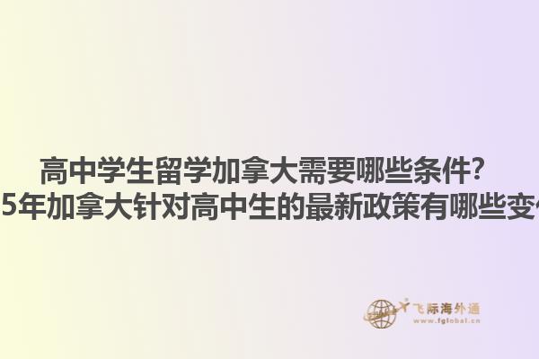 高中學(xué)生留學(xué)加拿大需要哪些條件？2025年加拿大針對(duì)高中生的最新政策有哪些變化？