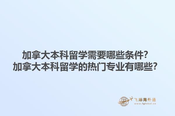 加拿大本科留學(xué)需要哪些條件？加拿大本科留學(xué)的熱門專業(yè)有哪些？