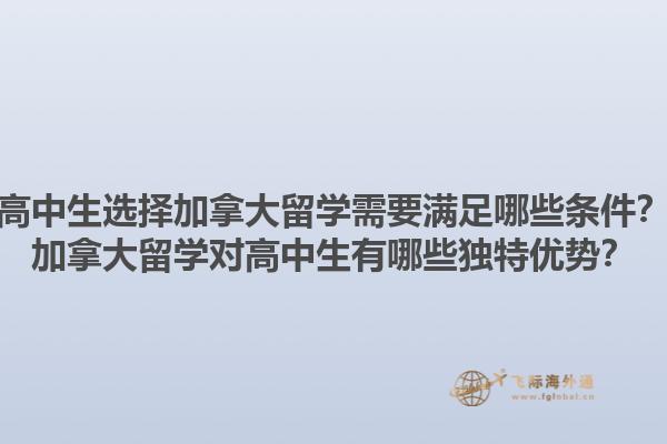 高中生選擇加拿大留學(xué)需要滿足哪些條件？加拿大留學(xué)對(duì)高中生有哪些獨(dú)特優(yōu)勢(shì)？