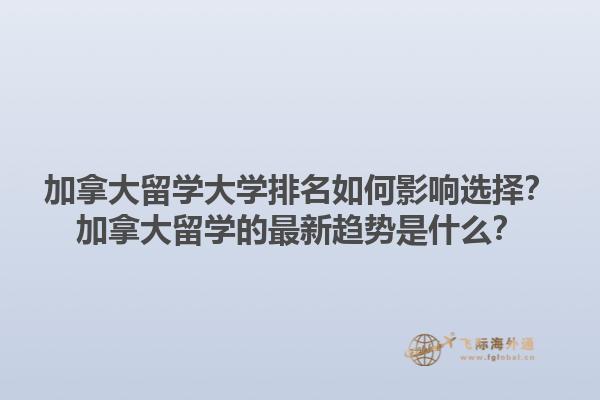 加拿大留學(xué)大學(xué)排名如何影響選擇？加拿大留學(xué)的最新趨勢(shì)是什么？