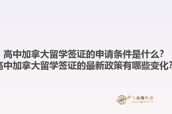 高中加拿大留學(xué)簽證的申請(qǐng)條件是什么？高中加拿大留學(xué)簽證的最新政策有哪些變化？