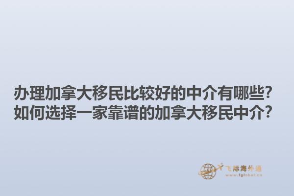 辦理加拿大移民比較好的中介有哪些？如何選擇一家靠譜的加拿大移民中介？