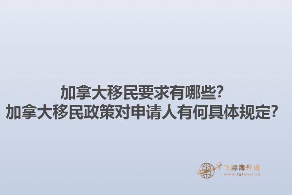 加拿大移民要求有哪些？加拿大移民政策對申請人有何具體規(guī)定？