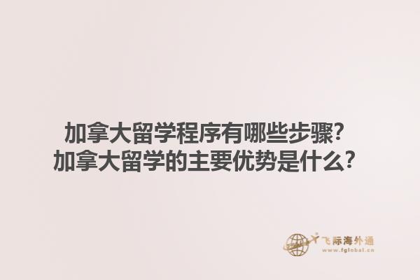 加拿大留學程序有哪些步驟？加拿大留學的主要優(yōu)勢是什么？