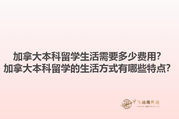 加拿大本科留學(xué)生活需要多少費用？加拿大本科留學(xué)的生活方式有哪些特點？