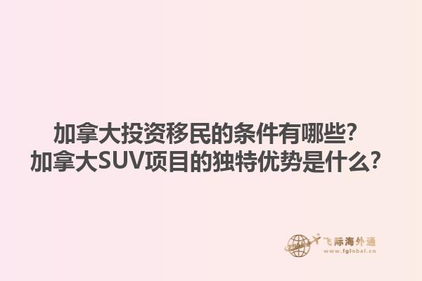 加拿大投資移民的條件有哪些？加拿大SUV項目的獨特優(yōu)勢是什么？