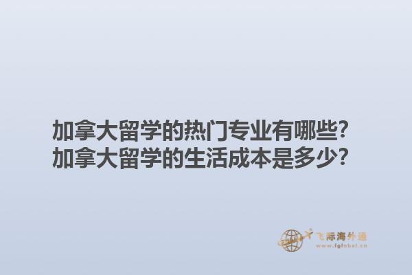 加拿大留學(xué)的熱門專業(yè)有哪些？加拿大留學(xué)的生活成本是多少？