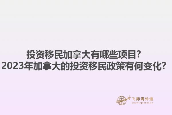 投資移民加拿大有哪些項目？2023年加拿大的投資移民政策有何變化？