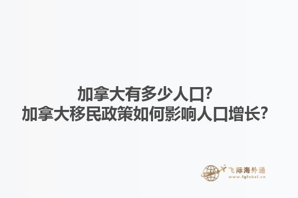 加拿大有多少人口？加拿大移民政策如何影響人口增長？
