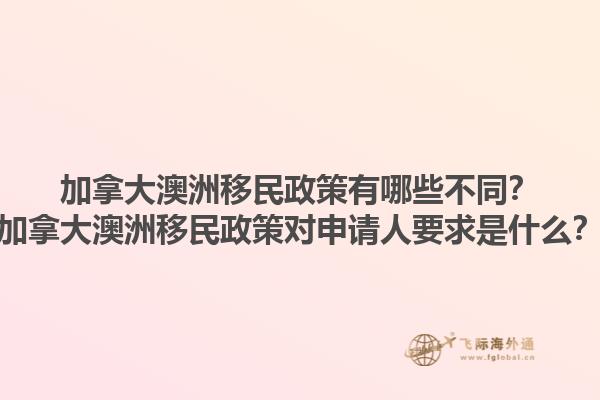 加拿大澳洲移民政策有哪些不同？加拿大澳洲移民政策對申請人要求是什么？