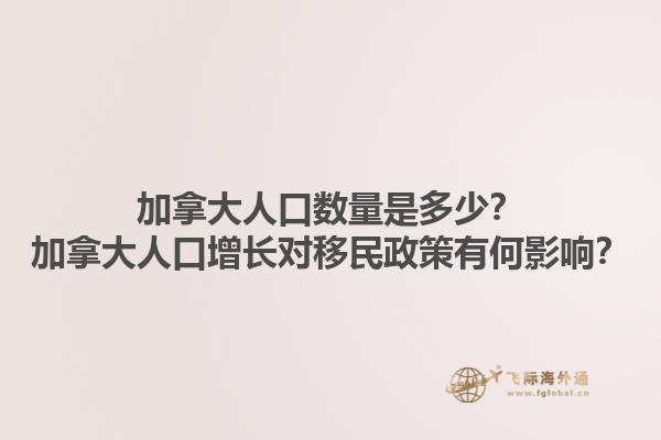 加拿大人口數(shù)量是多少？加拿大人口增長對移民政策有何影響？