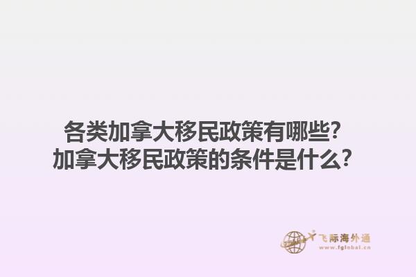 各類加拿大移民政策有哪些？加拿大移民政策的條件是什么？