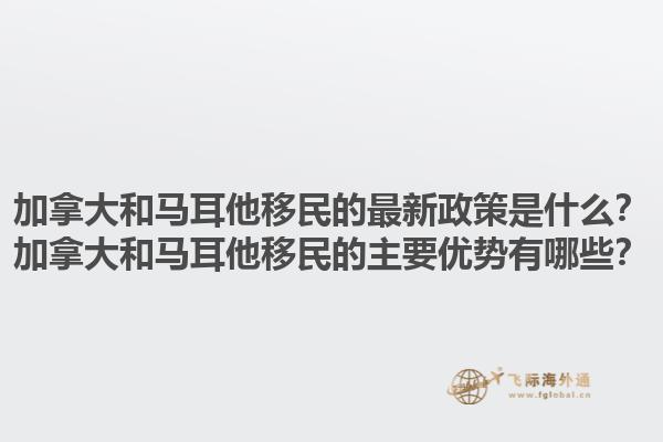加拿大和馬耳他移民的最新政策是什么？加拿大和馬耳他移民的主要優(yōu)勢有哪些？