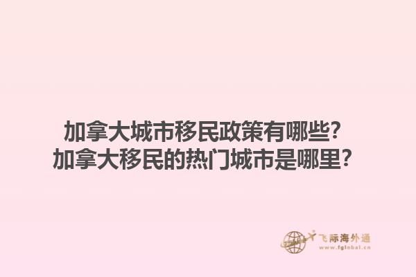 加拿大城市移民政策有哪些？加拿大移民的熱門城市是哪里？