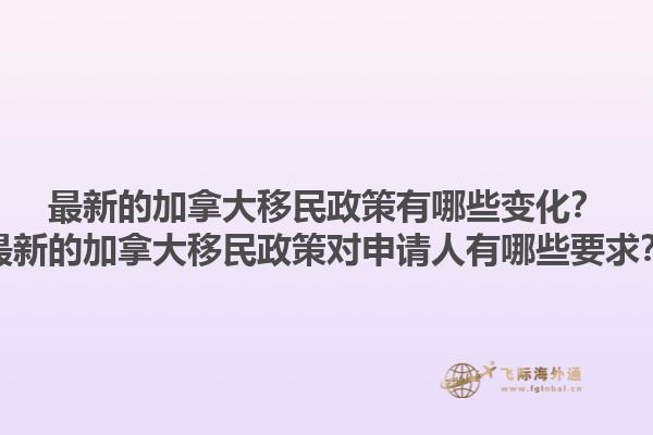 最新的加拿大移民政策有哪些變化？最新的加拿大移民政策對申請人有哪些要求？