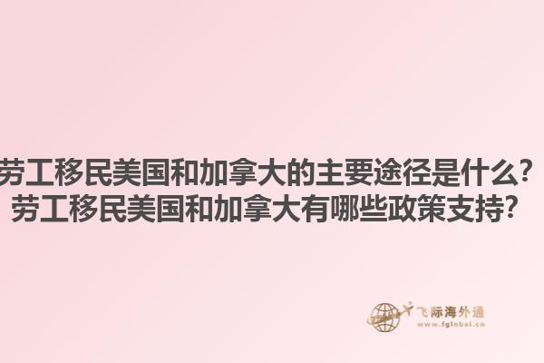 勞工移民美國(guó)和加拿大的主要途徑是什么？勞工移民美國(guó)和加拿大有哪些政策支持？