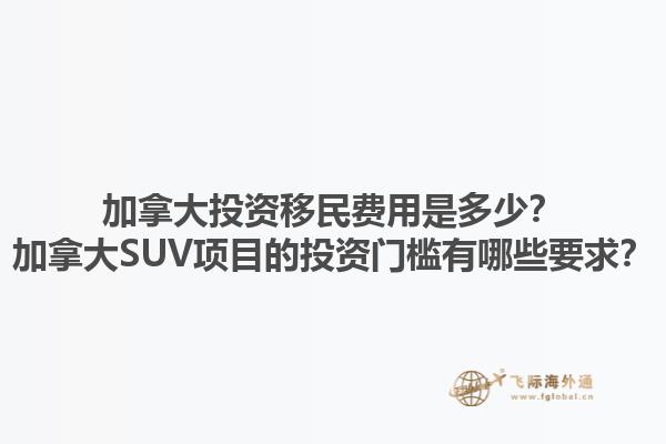 加拿大投資移民費(fèi)用是多少？加拿大SUV項(xiàng)目的投資門檻有哪些要求？