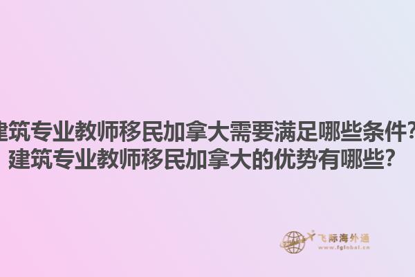 建筑專業(yè)教師移民加拿大需要滿足哪些條件？建筑專業(yè)教師移民加拿大的優(yōu)勢(shì)有哪些？
