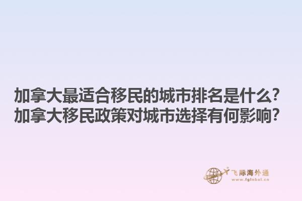 加拿大最適合移民的城市排名是什么？加拿大移民政策對(duì)城市選擇有何影響？