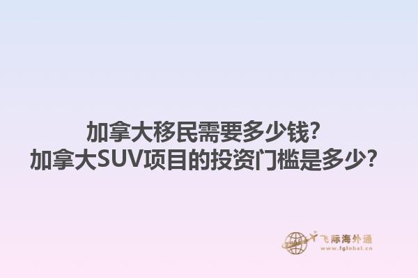 加拿大移民需要多少錢？加拿大SUV項(xiàng)目的投資門檻是多少？