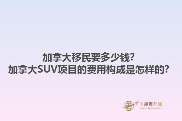 加拿大移民要多少錢？加拿大SUV項目的費用構(gòu)成是怎樣的？