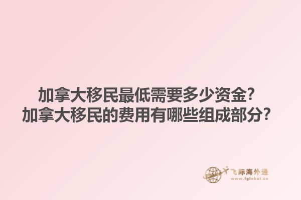 加拿大移民最低需要多少資金？加拿大移民的費用有哪些組成部分？