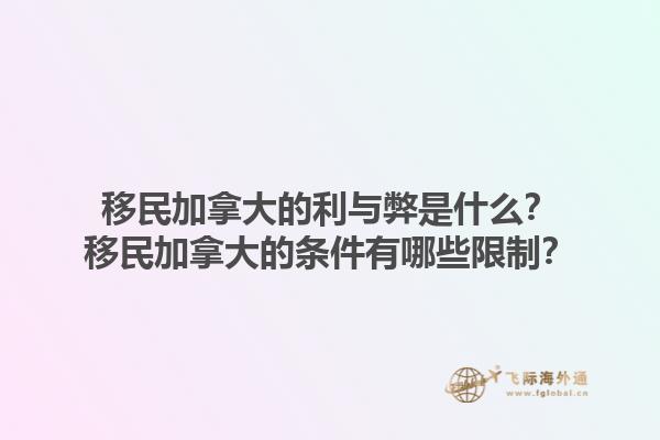 移民加拿大的利與弊是什么？移民加拿大的條件有哪些限制？