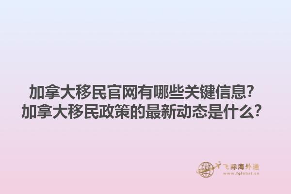 加拿大移民官網(wǎng)有哪些關(guān)鍵信息？加拿大移民政策的最新動態(tài)是什么？