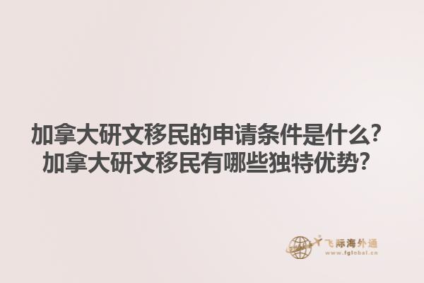 加拿大研文移民的申請(qǐng)條件是什么？加拿大研文移民有哪些獨(dú)特優(yōu)勢(shì)？