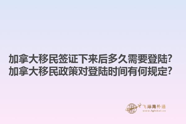 加拿大移民簽證下來后多久需要登陸？加拿大移民政策對(duì)登陸時(shí)間有何規(guī)定？