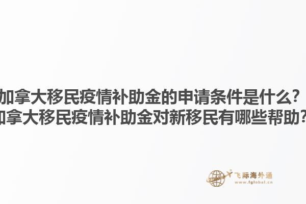 加拿大移民疫情補(bǔ)助金的申請條件是什么？加拿大移民疫情補(bǔ)助金對新移民有哪些幫助？
