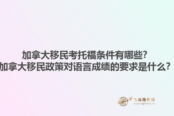 加拿大移民考托福條件有哪些？加拿大移民政策對語言成績的要求是什么？