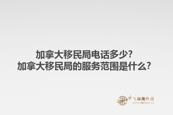 加拿大移民局電話多少？加拿大移民局的服務(wù)范圍是什么？