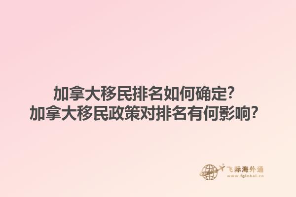 加拿大移民排名如何確定？加拿大移民政策對(duì)排名有何影響？