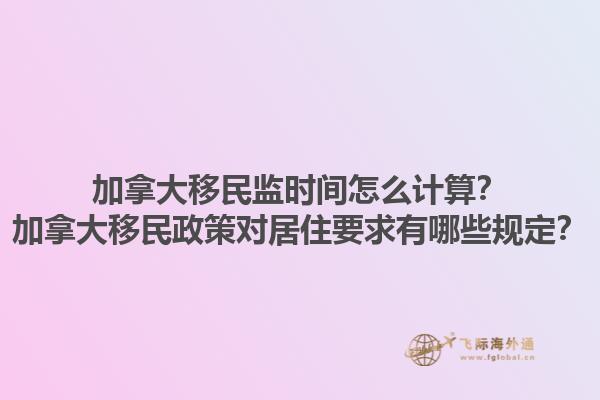 加拿大移民監(jiān)時(shí)間怎么計(jì)算？加拿大移民政策對(duì)居住要求有哪些規(guī)定？
