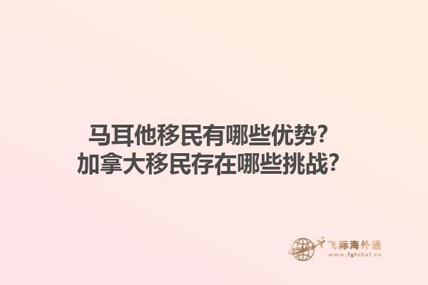 馬耳他移民有哪些優(yōu)勢(shì)？加拿大移民存在哪些挑戰(zhàn)？