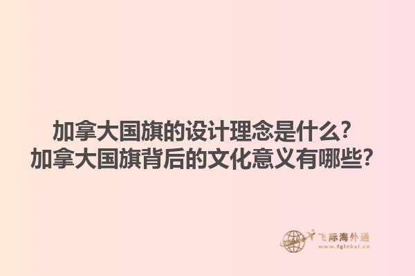 加拿大國旗的設(shè)計(jì)理念是什么？加拿大國旗背后的文化意義有哪些？