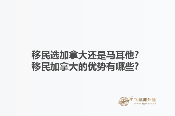 移民選加拿大還是馬耳他？移民加拿大的優(yōu)勢(shì)有哪些？