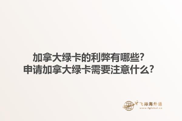 加拿大綠卡的利弊有哪些？申請加拿大綠卡需要注意什么？1.jpg