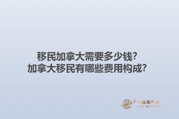 移民加拿大需要多少錢(qián)？加拿大移民有哪些費(fèi)用構(gòu)成？1.jpg