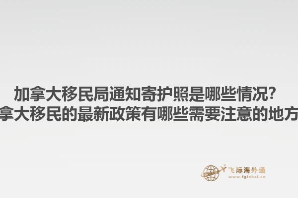 加拿大移民局通知寄護(hù)照是哪些情況？加拿大移民的最新政策有哪些需要注意的地方？1.jpg