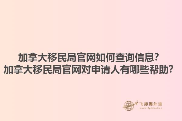 加拿大移民局官網如何查詢信息？加拿大移民局官網對申請人有哪些幫助？1.jpg